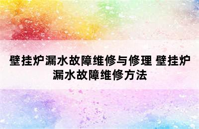 壁挂炉漏水故障维修与修理 壁挂炉漏水故障维修方法